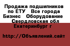 Продажа подшипников по ЕТУ - Все города Бизнес » Оборудование   . Свердловская обл.,Екатеринбург г.